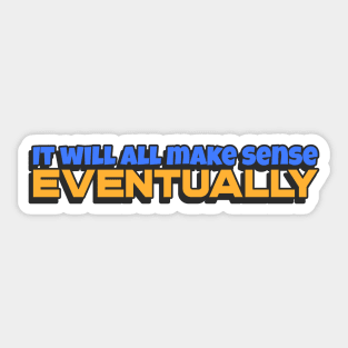 It will all make sense, eventually Sticker